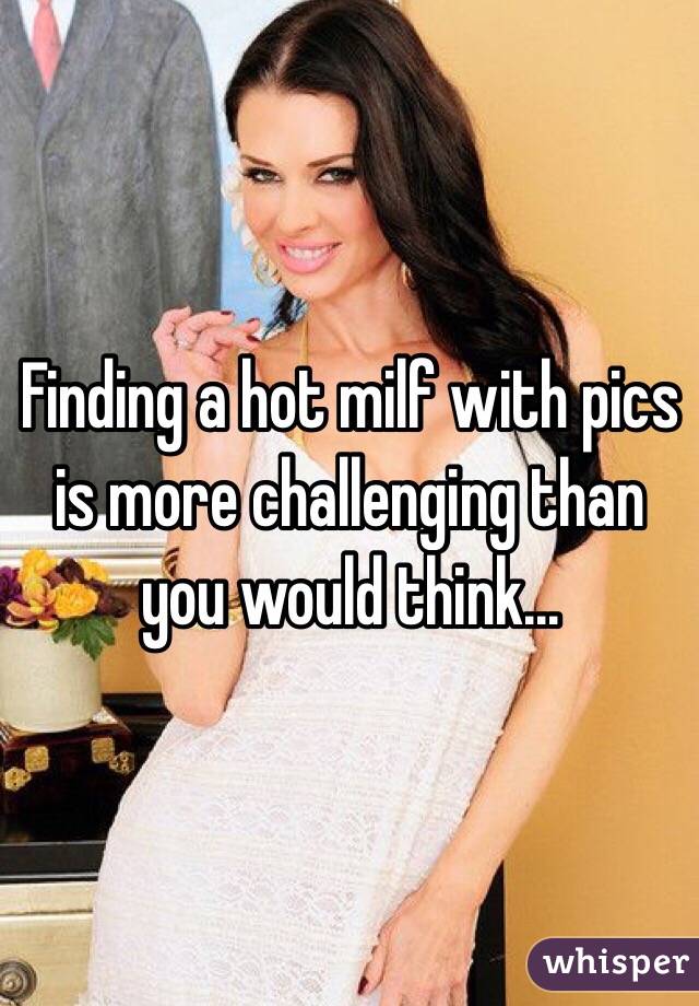 Finding a hot milf with pics is more challenging than you would think...