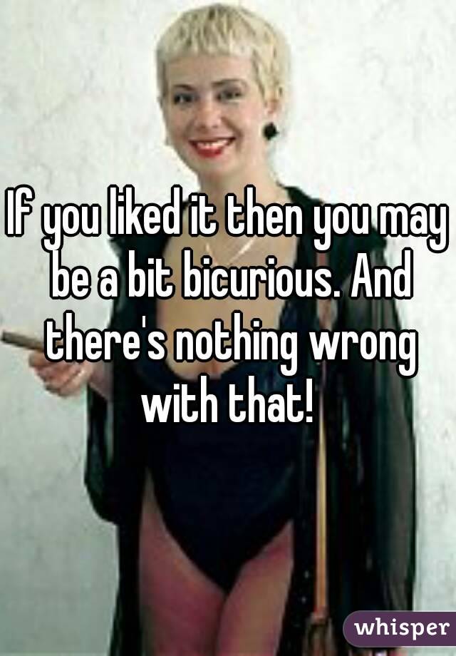 If you liked it then you may be a bit bicurious. And there's nothing wrong with that! 