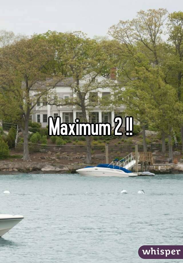 Maximum 2 !!