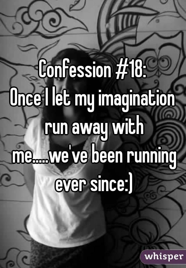 Confession #18:
Once I let my imagination run away with me.....we've been running ever since:)