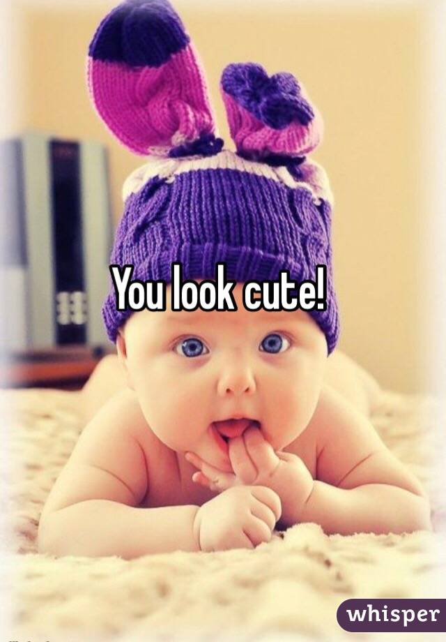 You look cute!