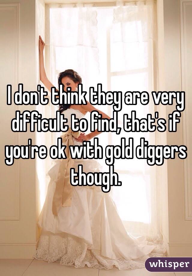 I don't think they are very difficult to find, that's if you're ok with gold diggers though.