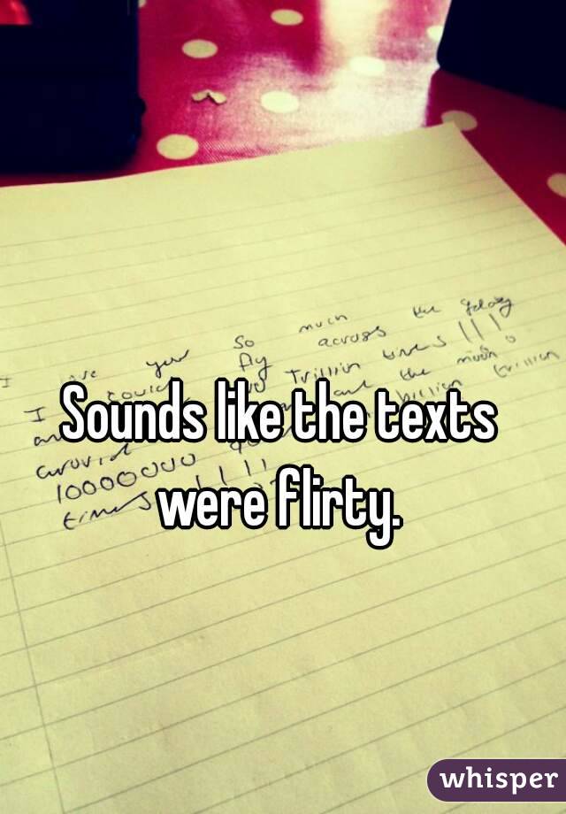 Sounds like the texts were flirty. 