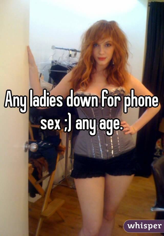 Any ladies down for phone sex ;) any age. 