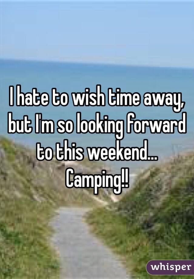 I hate to wish time away, but I'm so looking forward to this weekend... Camping!! 
