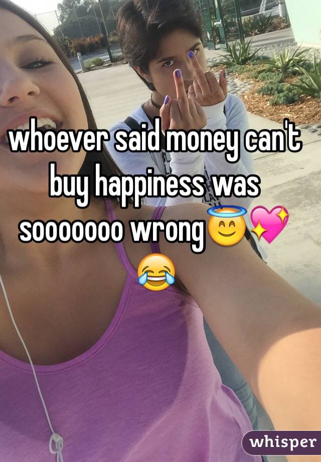 whoever said money can't buy happiness was sooooooo wrongðŸ˜‡ðŸ’–ðŸ˜‚