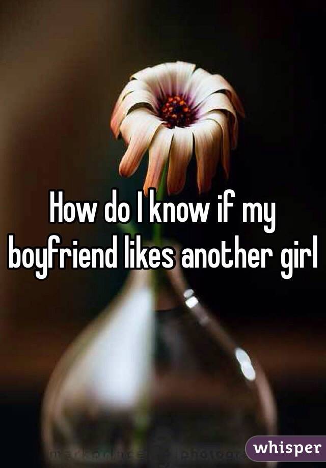 How do I know if my boyfriend likes another girl