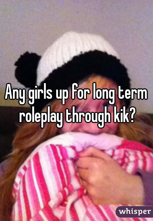 Any girls up for long term roleplay through kik?
