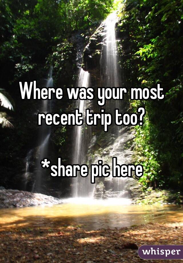 Where was your most recent trip too?

*share pic here