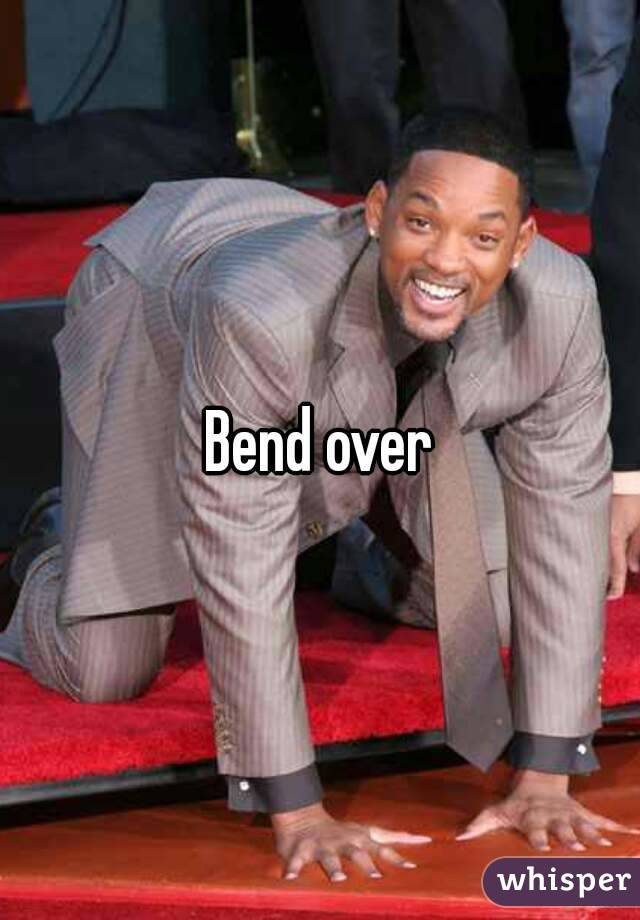 Bend over