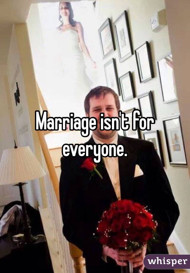 Marriage isn't for everyone.