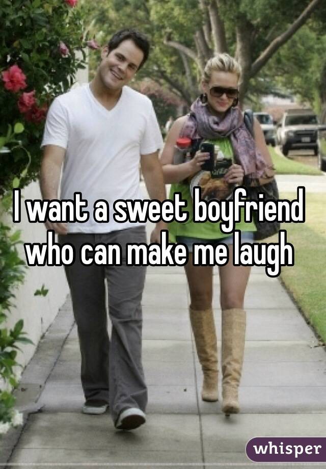 I want a sweet boyfriend who can make me laugh