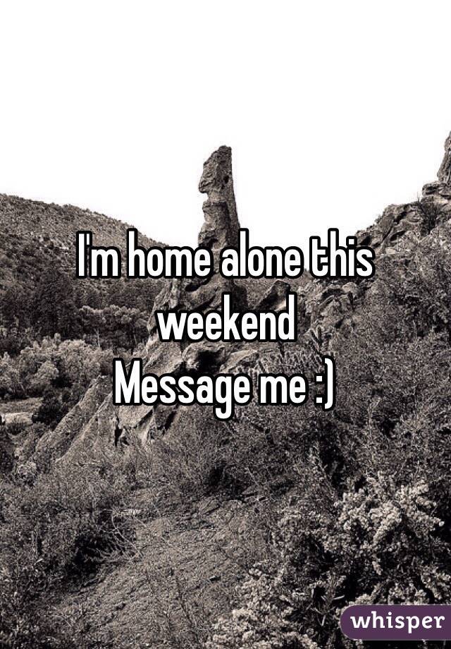 I'm home alone this weekend 
Message me :)