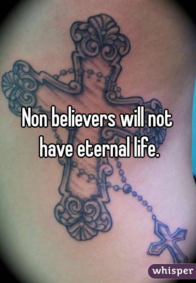 Non believers will not have eternal life.