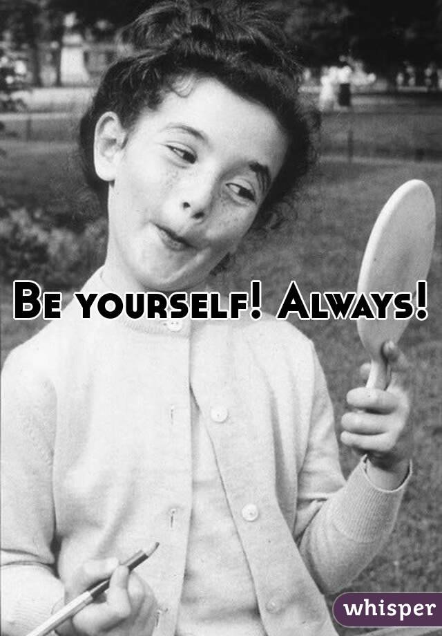 Be yourself! Always!