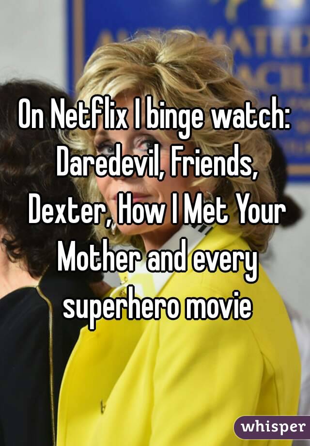 On Netflix I binge watch: Daredevil, Friends, Dexter, How I Met Your Mother and every superhero movie
