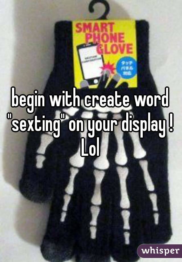 begin with create word "sexting" on your display ! 
Lol