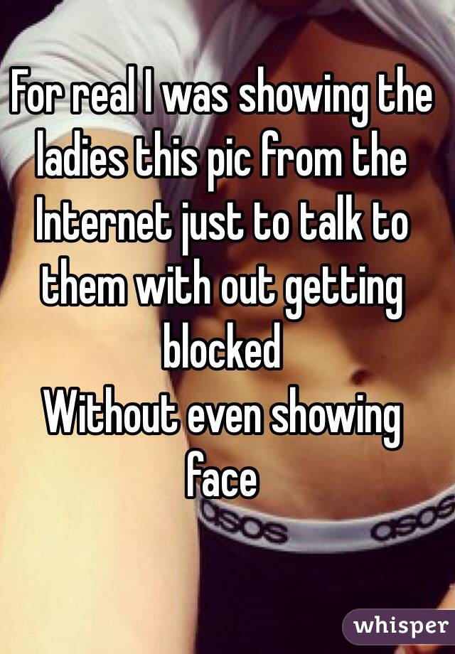 For real I was showing the ladies this pic from the Internet just to talk to them with out getting blocked
Without even showing face