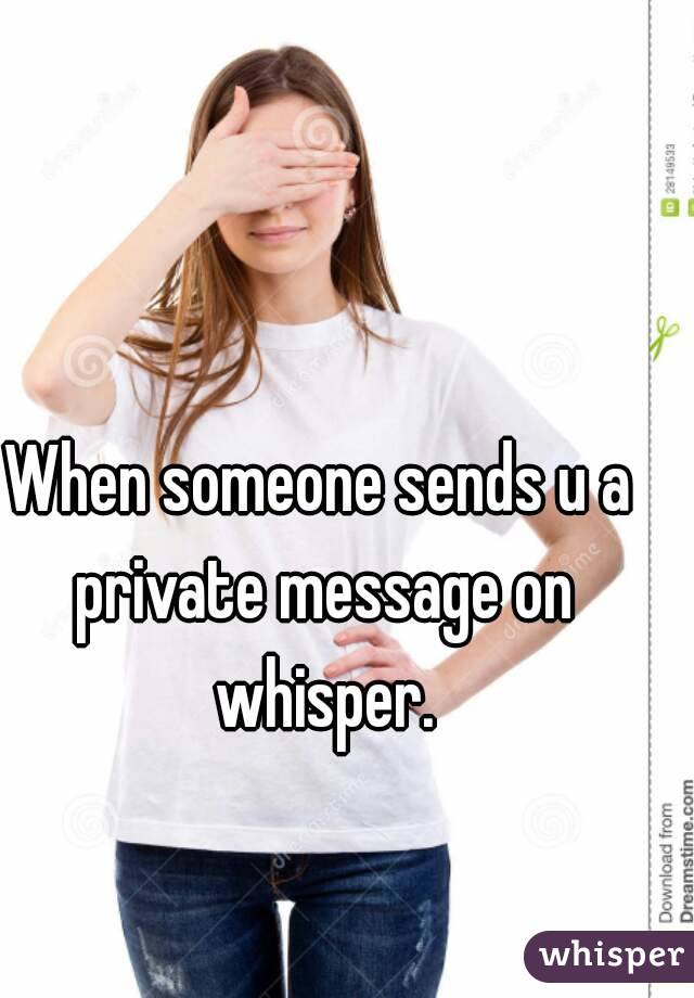 When someone sends u a private message on whisper.
