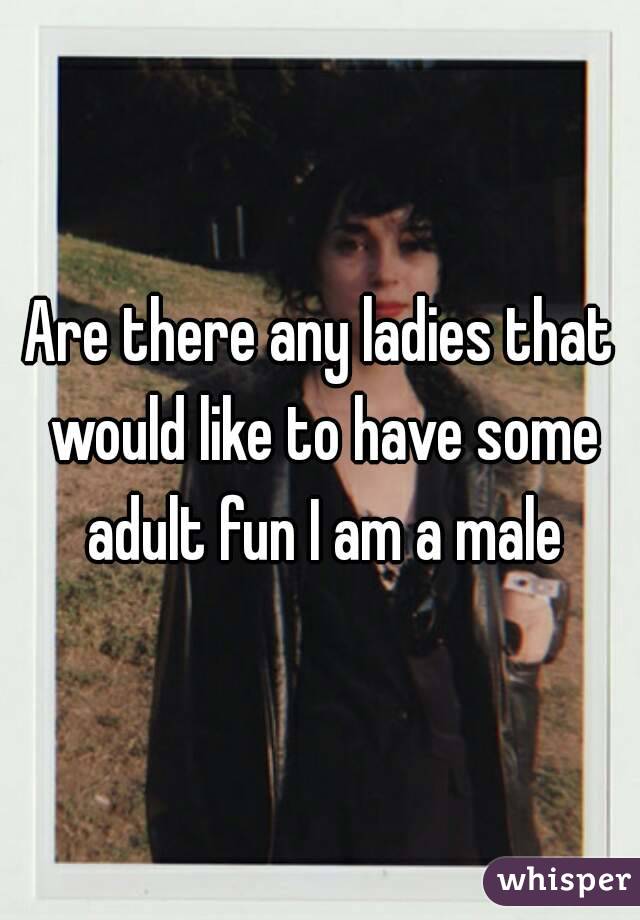 Are there any ladies that would like to have some adult fun I am a male