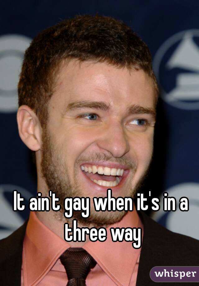 It ain't gay when it's in a three way