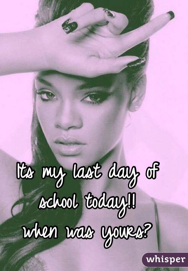 Its my last day of school today!!
when was yours?
