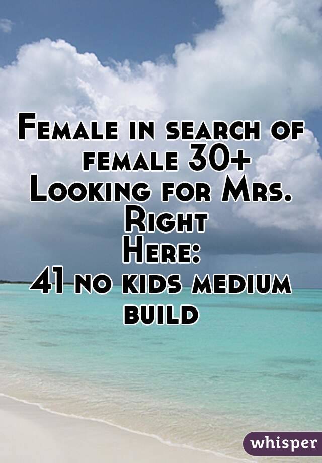 Female in search of female 30+
Looking for Mrs. Right
Here:
41 no kids medium build 