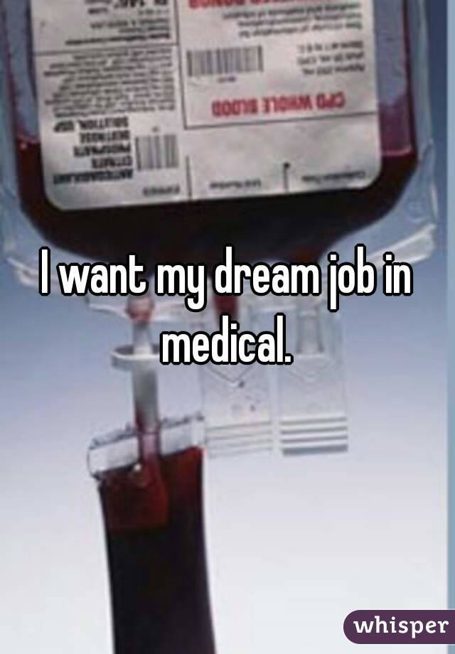 I want my dream job in medical. 