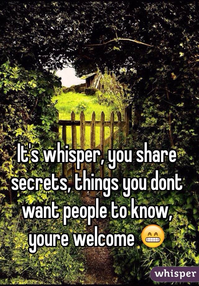 It's whisper, you share secrets, things you dont want people to know, youre welcome ðŸ˜�