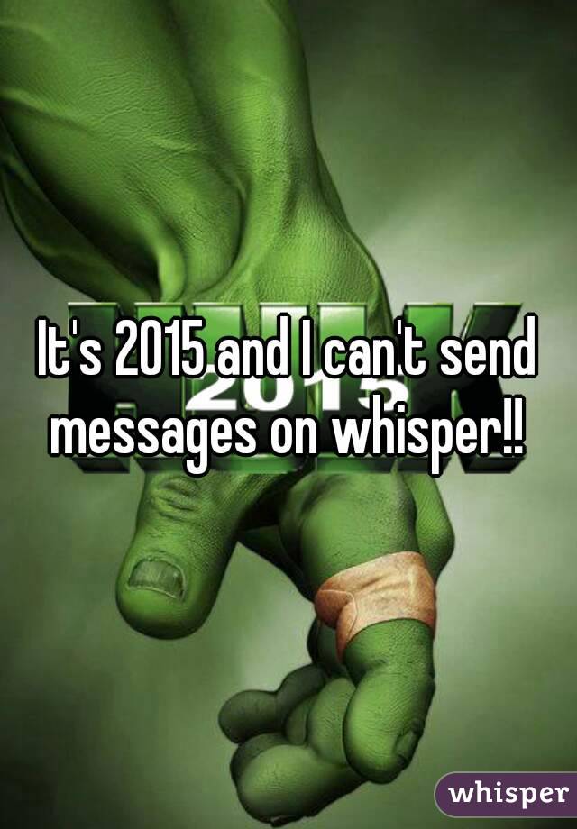 It's 2015 and I can't send messages on whisper!! 