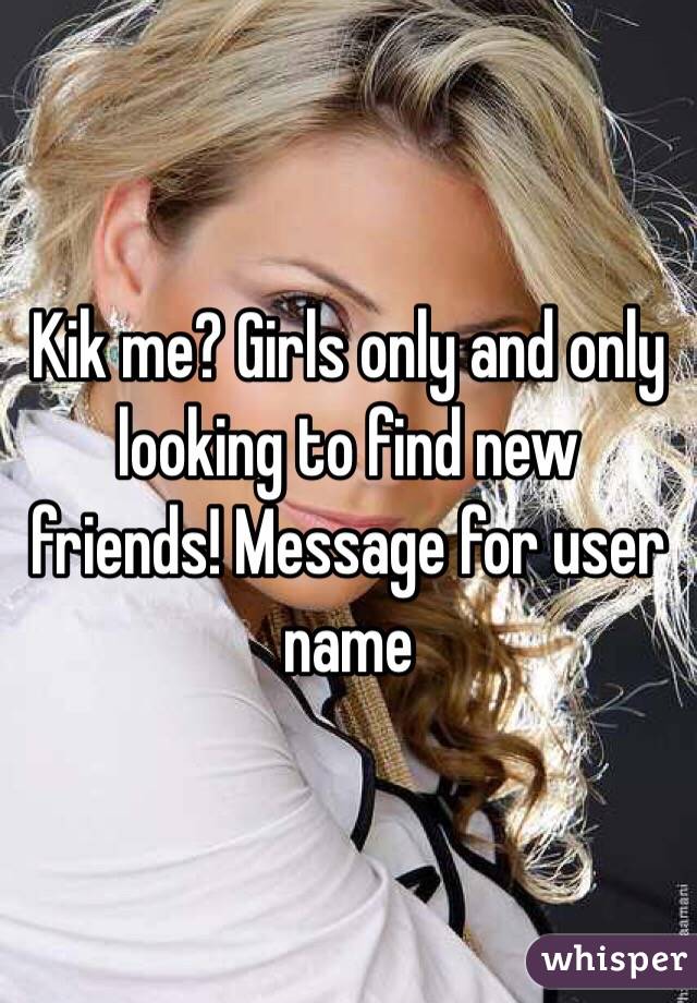 Kik me? Girls only and only looking to find new friends! Message for user name 