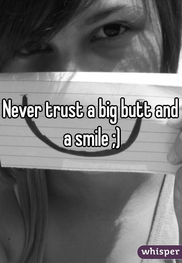 Never trust a big butt and a smile ;)