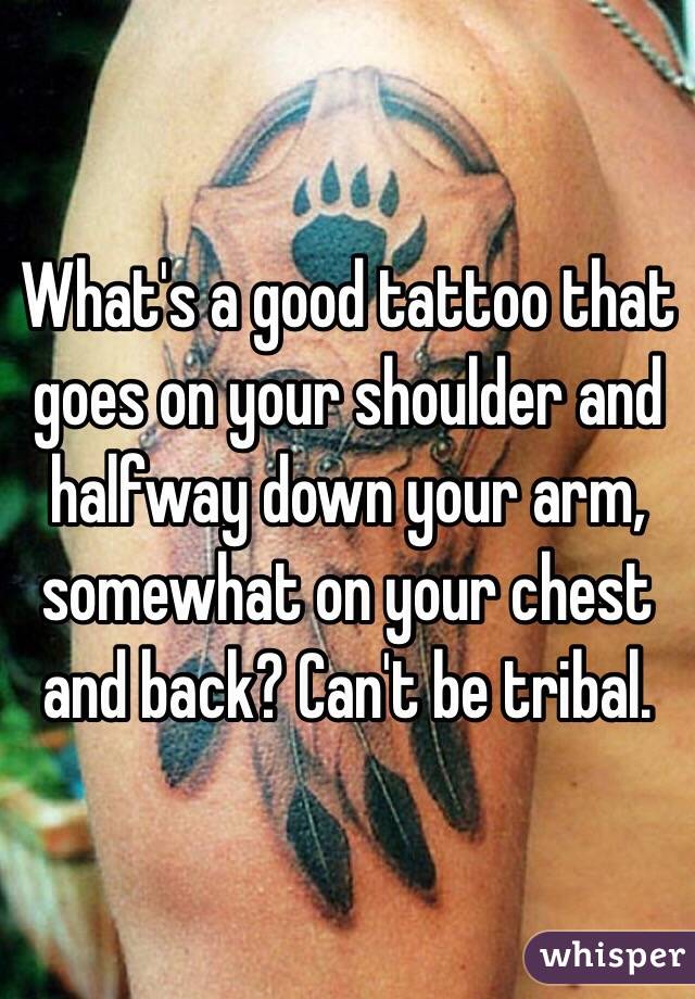 What's a good tattoo that goes on your shoulder and halfway down your arm, somewhat on your chest and back? Can't be tribal. 