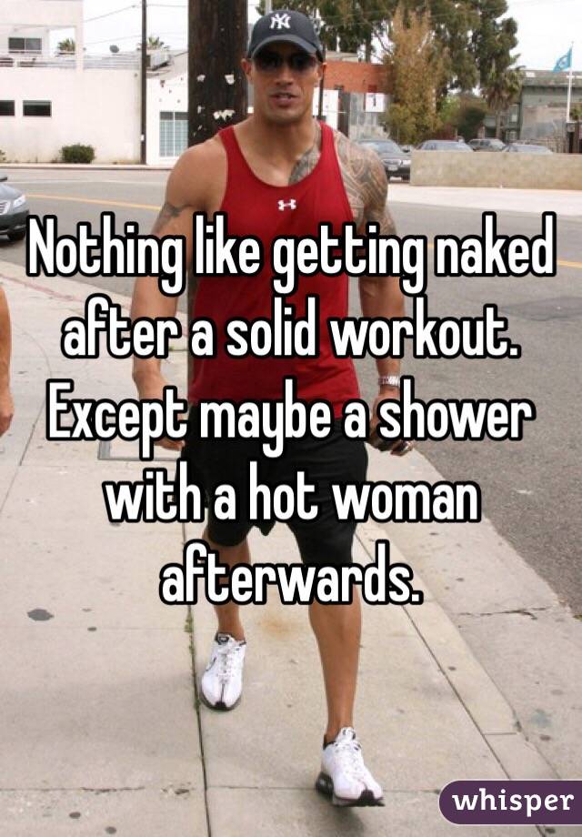 Nothing like getting naked after a solid workout. Except maybe a shower with a hot woman afterwards.