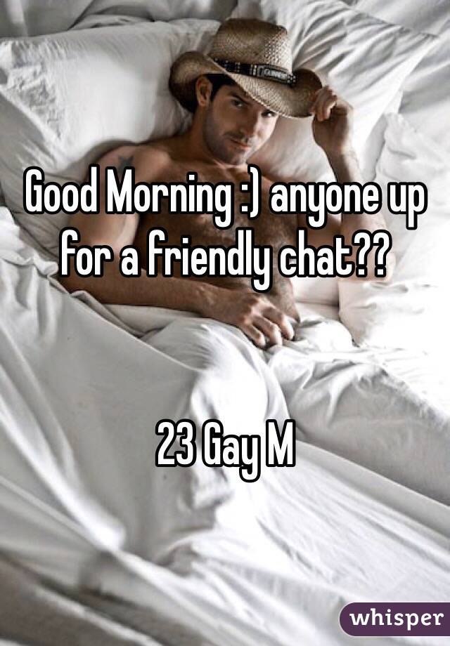 Good Morning :) anyone up for a friendly chat??


23 Gay M
