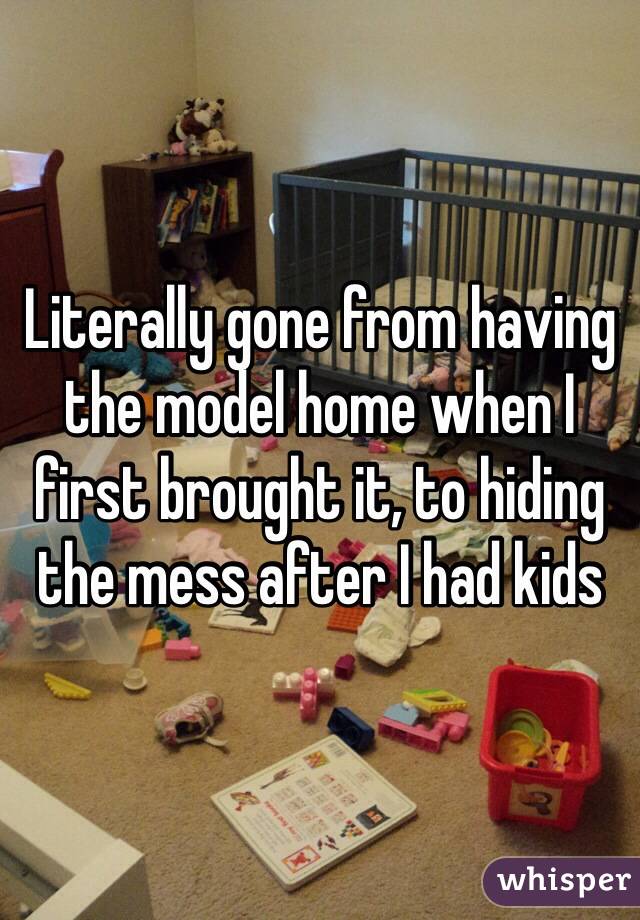 Literally gone from having the model home when I first brought it, to hiding the mess after I had kids 