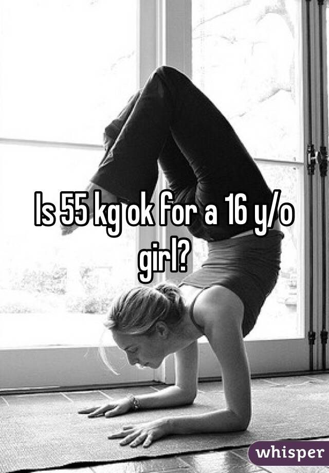 Is 55 kg ok for a 16 y/o girl?