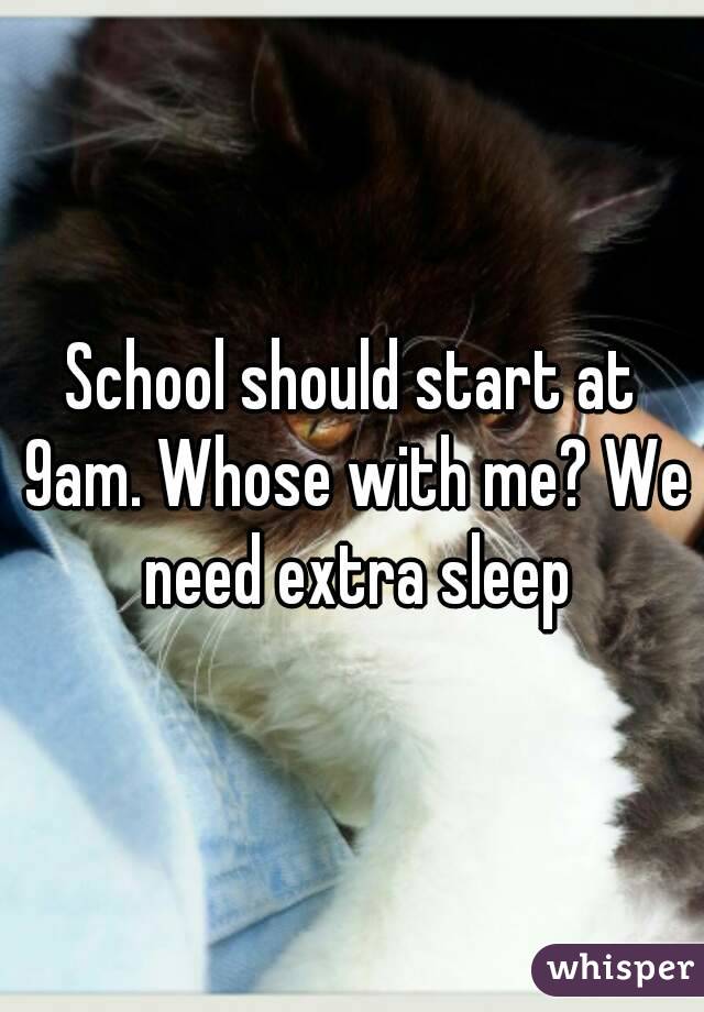 School should start at 9am. Whose with me? We need extra sleep