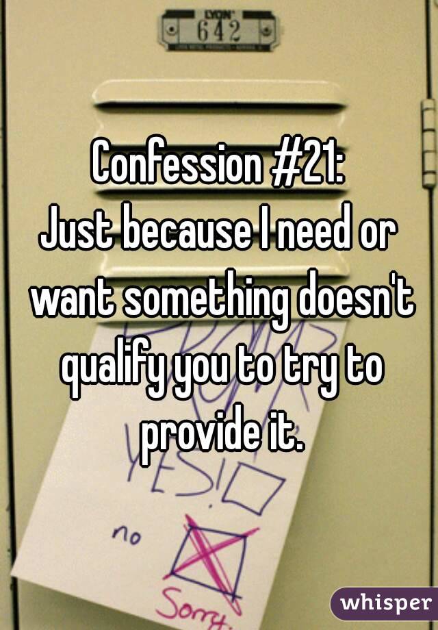 Confession #21:
Just because I need or want something doesn't qualify you to try to provide it.