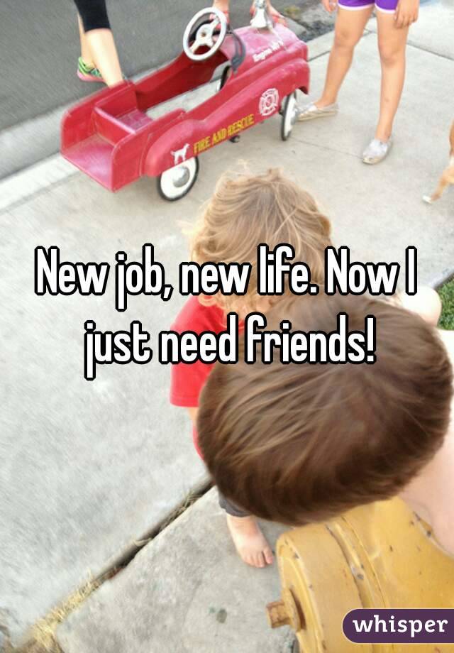 New job, new life. Now I just need friends!