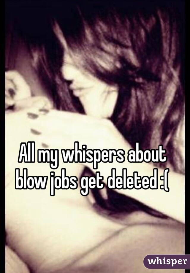 All my whispers about blow jobs get deleted :(