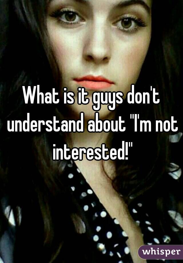 What is it guys don't understand about "I'm not interested!"