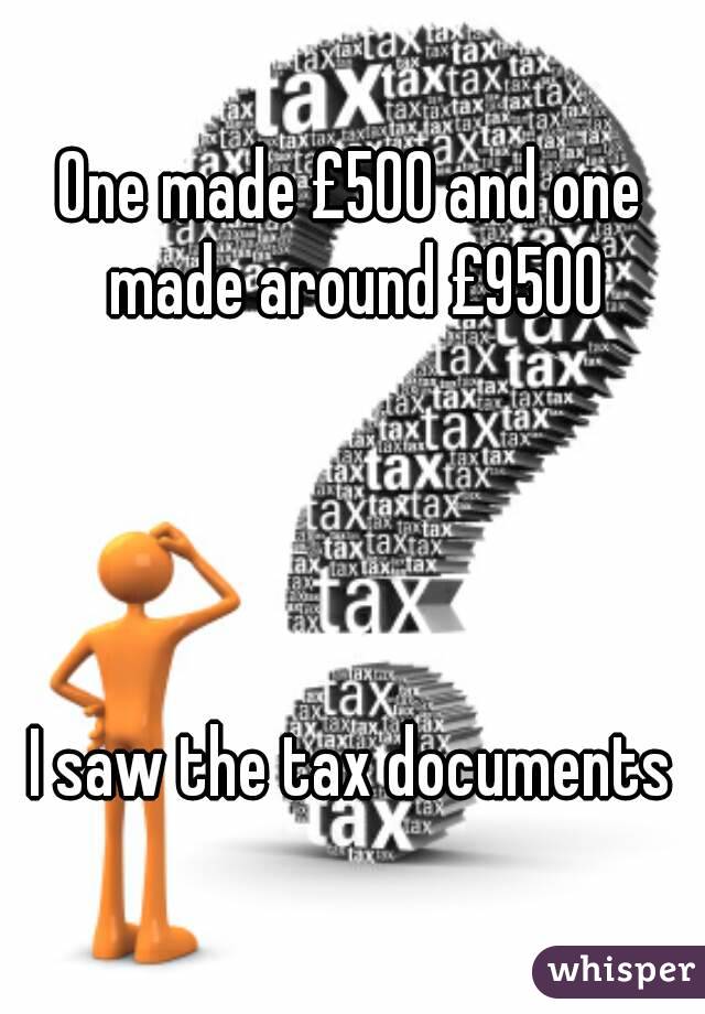 One made £500 and one made around £9500




I saw the tax documents