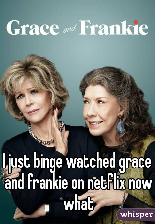 I just binge watched grace and frankie on netflix now what