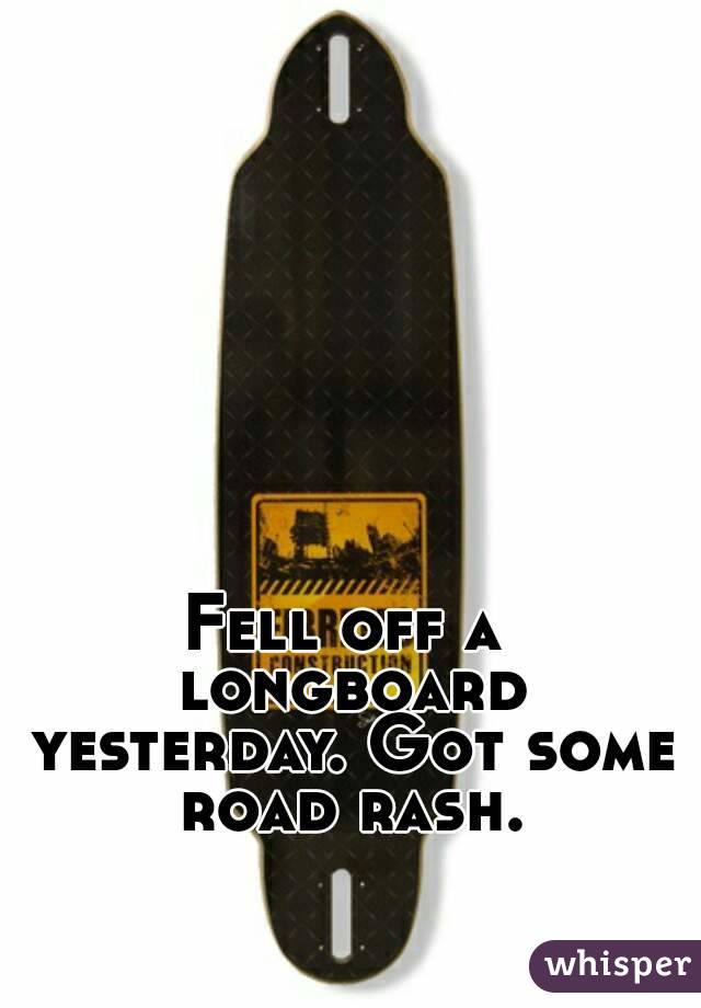 Fell off a longboard yesterday. Got some road rash.