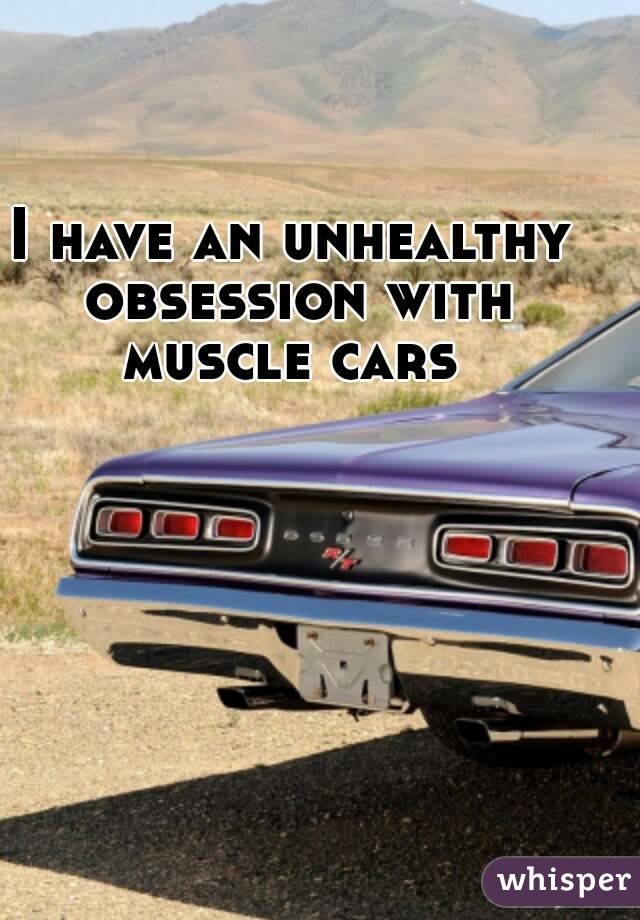 I have an unhealthy obsession with muscle cars 