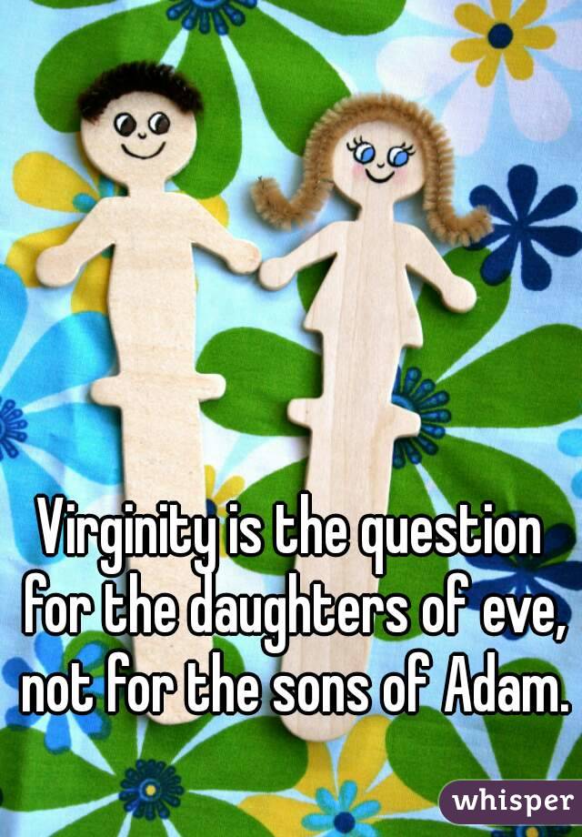 Virginity is the question for the daughters of eve, not for the sons of Adam. 