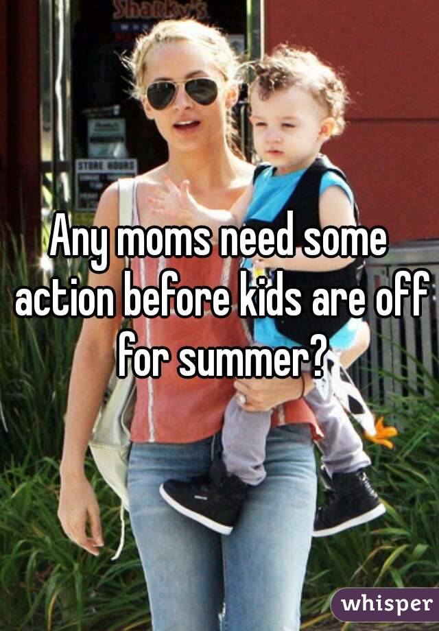 Any moms need some action before kids are off for summer?