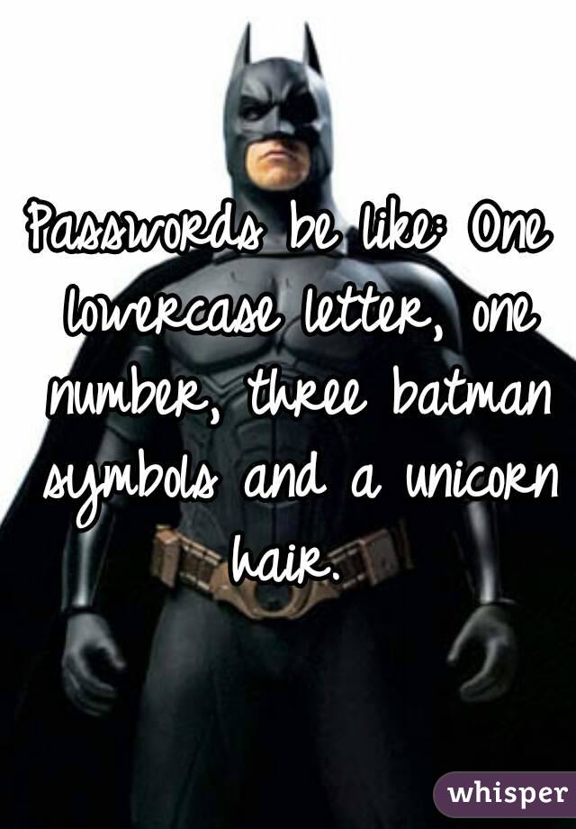 Passwords be like: One lowercase letter, one number, three batman symbols and a unicorn hair. 