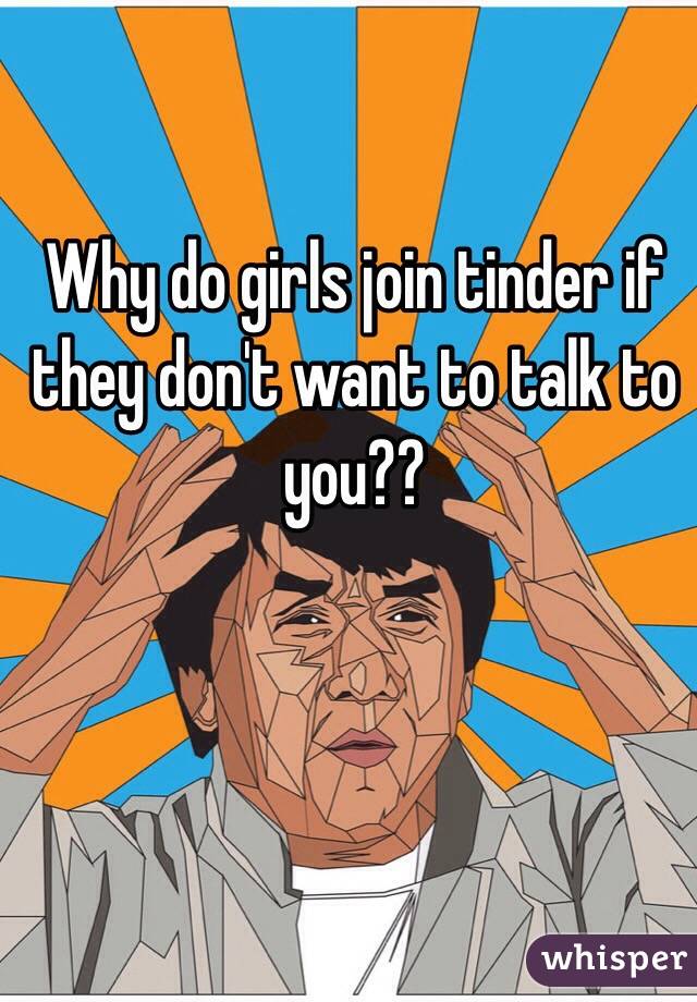 Why do girls join tinder if they don't want to talk to you??